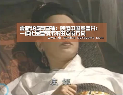 爱游戏体育直播:映盛中国蔡普分:一体化是