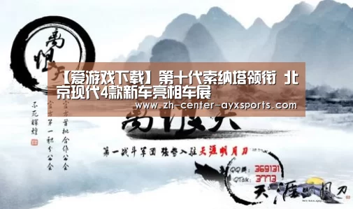 【爱游戏下载】第十代索纳塔领衔 北京现代4款新车亮相车展(图1) 爱游戏下载