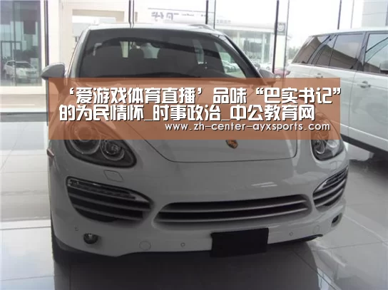 ‘爱游戏体育直播’品味“巴实书记”的为民情怀_时事政治_中公教育网(图2) APP入口